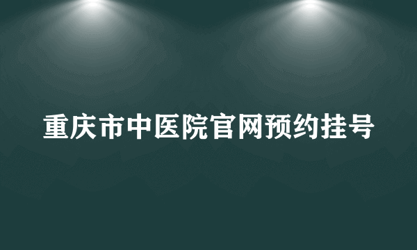 重庆市中医院官网预约挂号