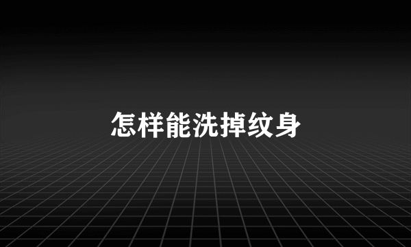 怎样能洗掉纹身