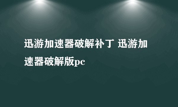 迅游加速器破解补丁 迅游加速器破解版pc