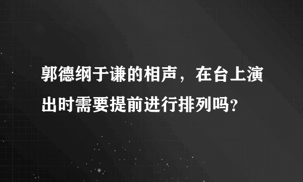 郭德纲于谦的相声，在台上演出时需要提前进行排列吗？