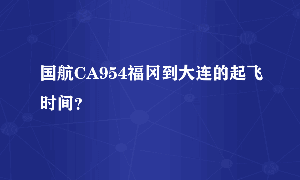 国航CA954福冈到大连的起飞时间？