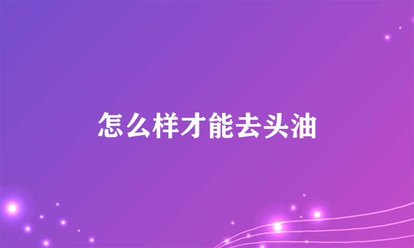 怎么样才能去头油