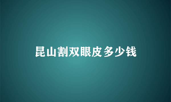 昆山割双眼皮多少钱