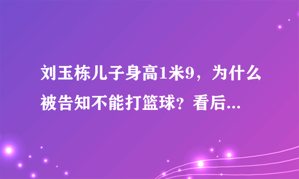 刘玉栋儿子身高1米9，为什么被告知不能打篮球？看后感觉很可惜