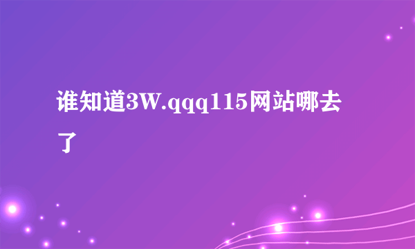 谁知道3W.qqq115网站哪去了