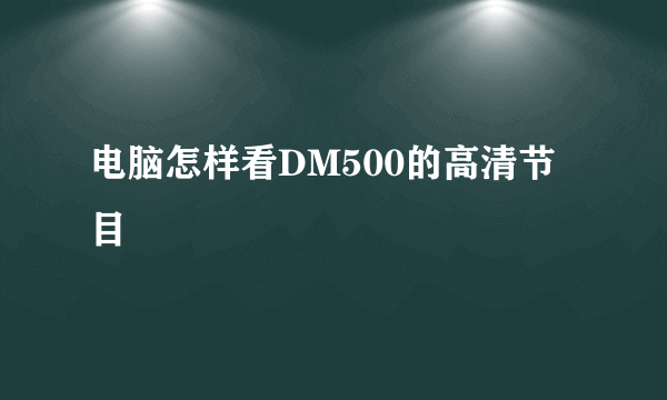 电脑怎样看DM500的高清节目