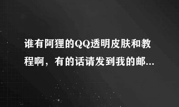 谁有阿狸的QQ透明皮肤和教程啊，有的话请发到我的邮箱932594120@qq.com谢谢了