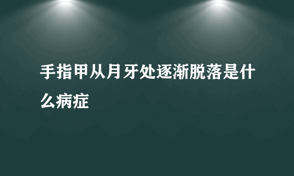 手指甲从月牙处逐渐脱落是什么病症