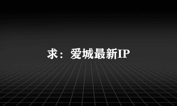 求：爱城最新IP