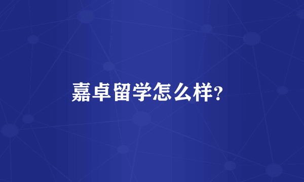 嘉卓留学怎么样？