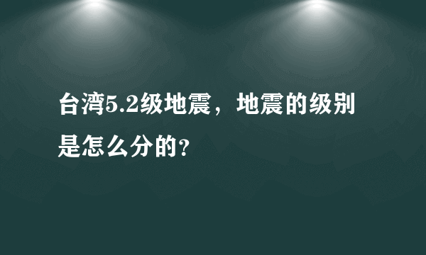 台湾5.2级地震，地震的级别是怎么分的？