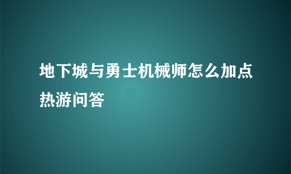 地下城与勇士机械师怎么加点热游问答