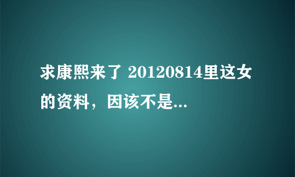 求康熙来了 20120814里这女的资料，因该不是袁咏琳吧？