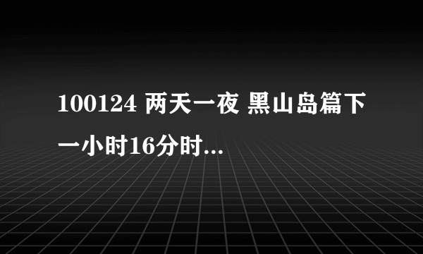 100124 两天一夜 黑山岛篇下 一小时16分时13秒的背景音乐