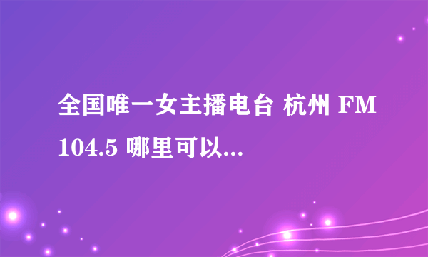 全国唯一女主播电台 杭州 FM104.5 哪里可以在线收听？