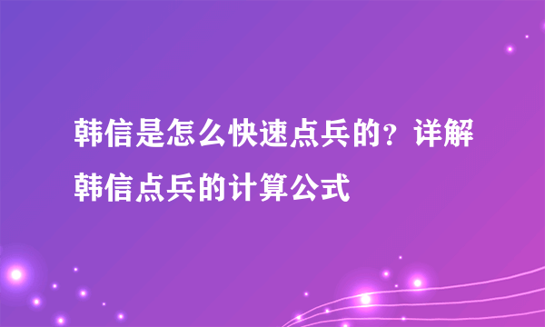 韩信是怎么快速点兵的？详解韩信点兵的计算公式