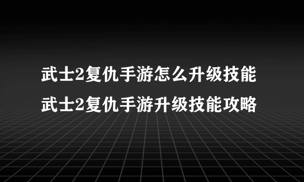 武士2复仇手游怎么升级技能 武士2复仇手游升级技能攻略