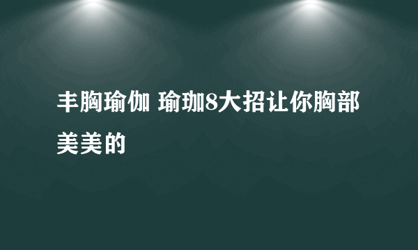 丰胸瑜伽 瑜珈8大招让你胸部美美的