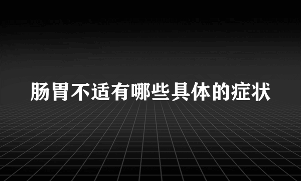 肠胃不适有哪些具体的症状