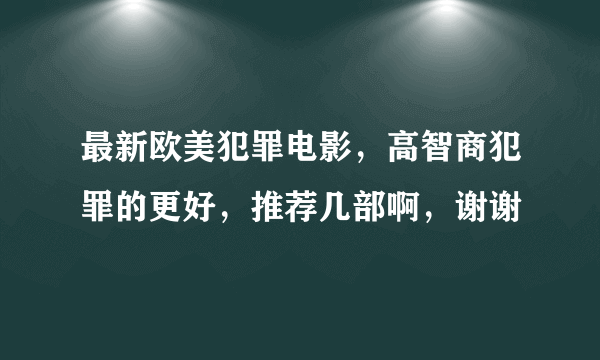 最新欧美犯罪电影，高智商犯罪的更好，推荐几部啊，谢谢