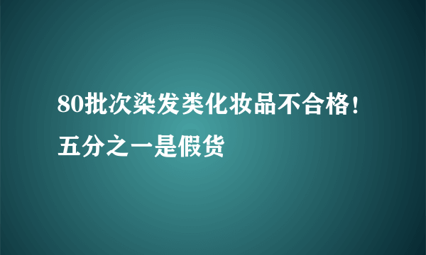 80批次染发类化妆品不合格！五分之一是假货