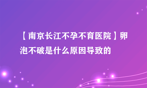 【南京长江不孕不育医院】卵泡不破是什么原因导致的