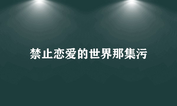 禁止恋爱的世界那集污