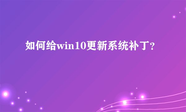 如何给win10更新系统补丁？