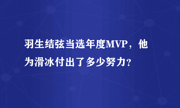 羽生结弦当选年度MVP，他为滑冰付出了多少努力？