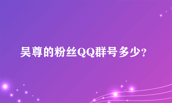 吴尊的粉丝QQ群号多少？