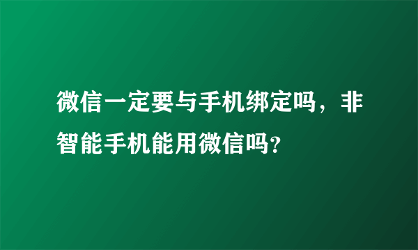 微信一定要与手机绑定吗，非智能手机能用微信吗？