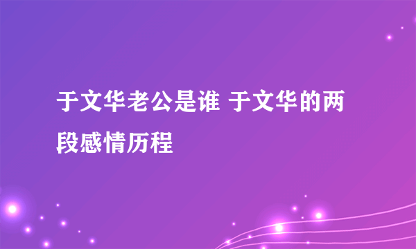 于文华老公是谁 于文华的两段感情历程