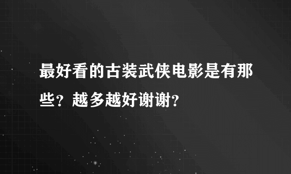 最好看的古装武侠电影是有那些？越多越好谢谢？