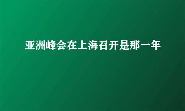 亚洲峰会在上海召开是那一年