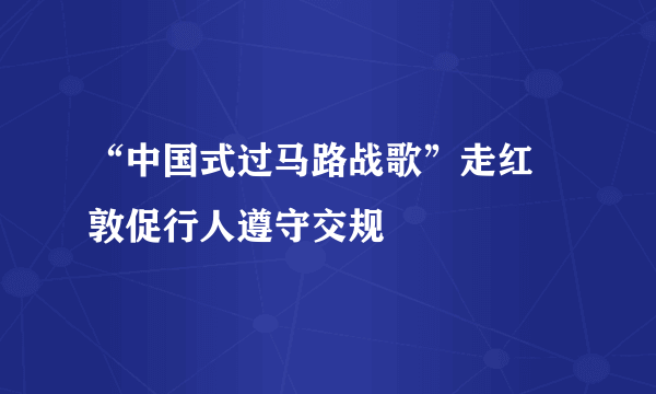 “中国式过马路战歌”走红 敦促行人遵守交规