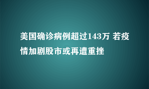 美国确诊病例超过143万 若疫情加剧股市或再遭重挫