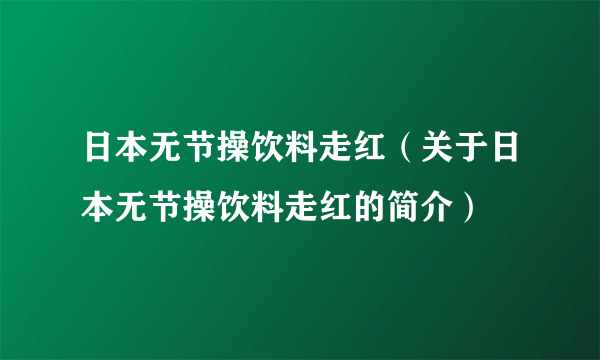 日本无节操饮料走红（关于日本无节操饮料走红的简介）