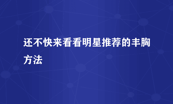 还不快来看看明星推荐的丰胸方法