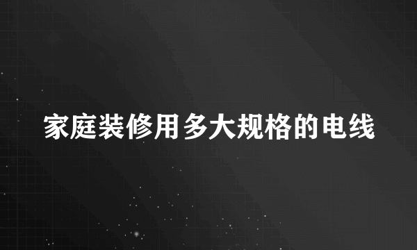 家庭装修用多大规格的电线