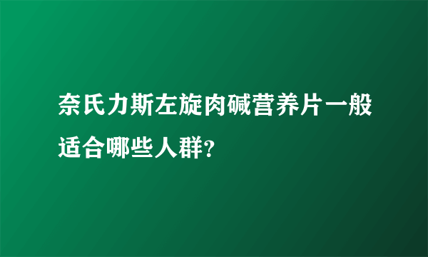 奈氏力斯左旋肉碱营养片一般适合哪些人群？