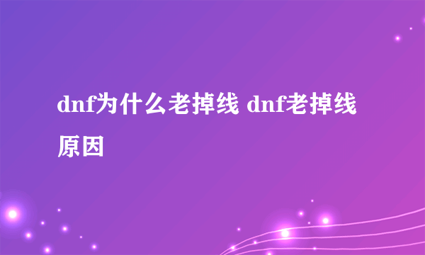 dnf为什么老掉线 dnf老掉线原因