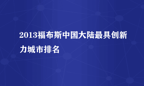 2013福布斯中国大陆最具创新力城市排名