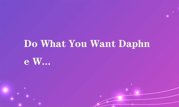 Do What You Want Daphne Willis歌词 中文翻译 求中文翻译~