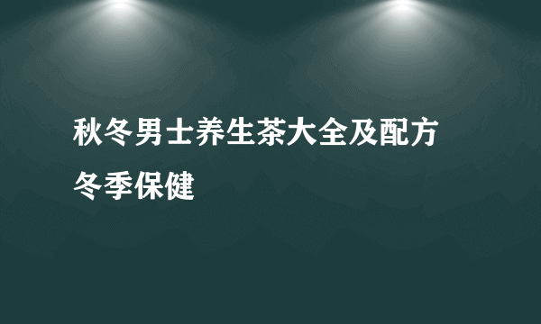 秋冬男士养生茶大全及配方 冬季保健