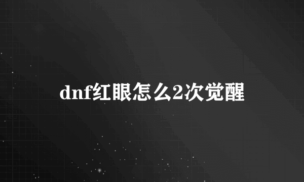 dnf红眼怎么2次觉醒