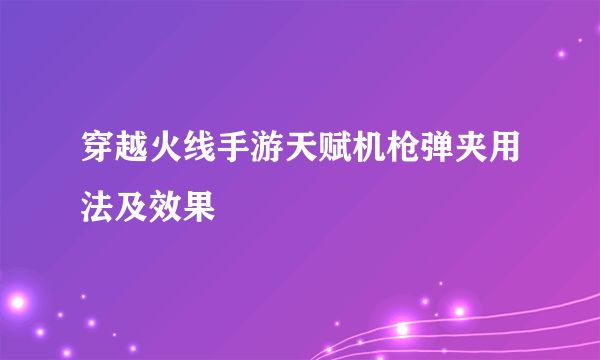 穿越火线手游天赋机枪弹夹用法及效果