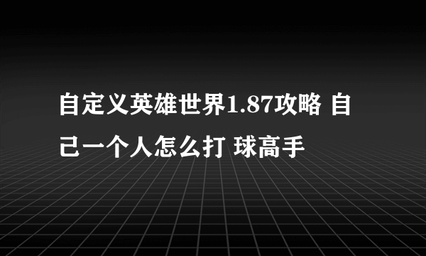 自定义英雄世界1.87攻略 自己一个人怎么打 球高手