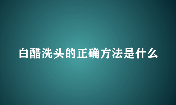 白醋洗头的正确方法是什么