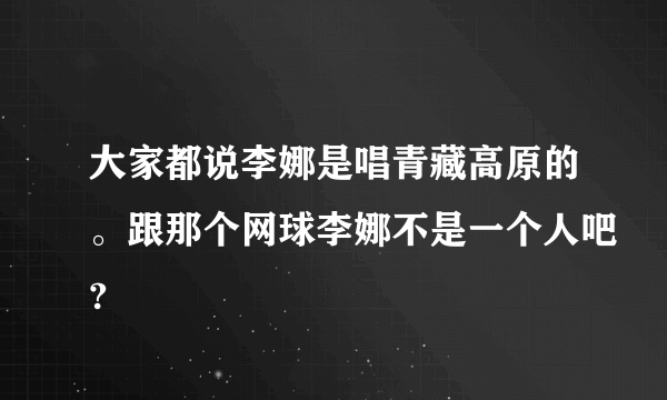 大家都说李娜是唱青藏高原的。跟那个网球李娜不是一个人吧?