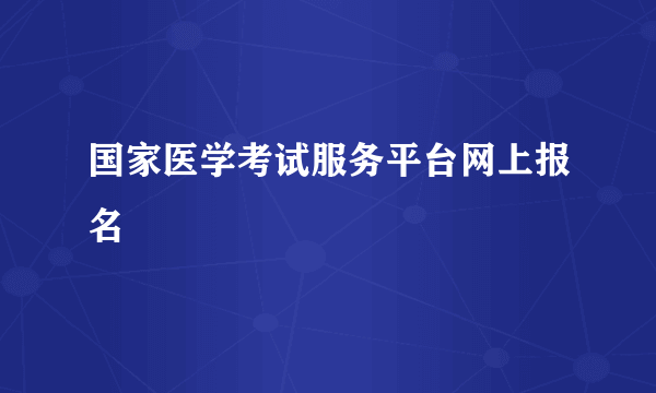 国家医学考试服务平台网上报名